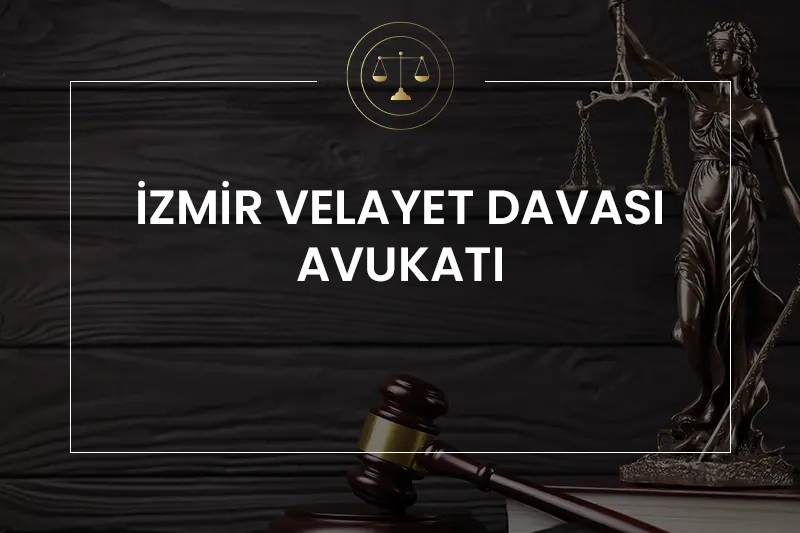izmir velayet davası avukatı