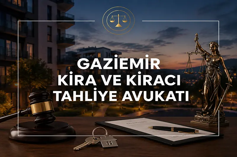 Gaziemir kira avukatı ve kiracı tahliye süreci